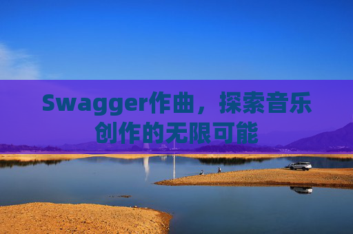 Swagger作曲,探索音乐创作的无限可能