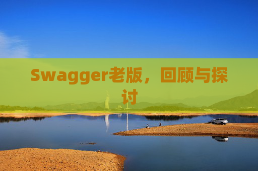 Swagger老版,回顾与探讨